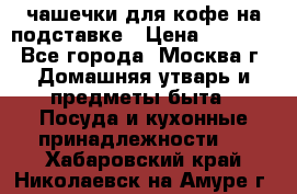 чашечки для кофе на подставке › Цена ­ 1 000 - Все города, Москва г. Домашняя утварь и предметы быта » Посуда и кухонные принадлежности   . Хабаровский край,Николаевск-на-Амуре г.